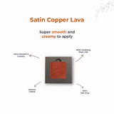 Satin Copper Lava 205 - Eyeshadow, NO TALC | INTENSE COLOR | WITH SOOTHING PLANT OILS | ULTRA-SMOOTH